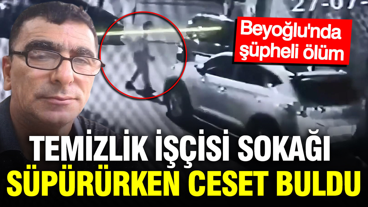 Beyoğlu’nda şüpheli ölüm: Temizlik işçisi sokağı süpürürken ceset buldu