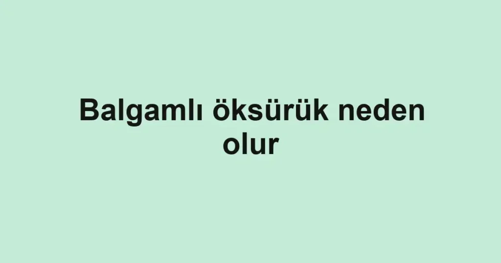 balgamli-oksuruk-neden-olur-2