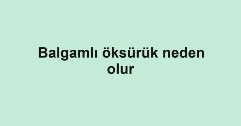 balgamli-oksuruk-neden-olur-2